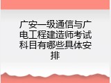 广安一级通信与广电工程建造师考试科目有哪些具体安排
