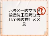 北辰区一级交通运输造价工程师分为几个等级有什么区别