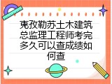 克孜勒苏土木建筑总监理工程师考完多久可以查成绩如何查