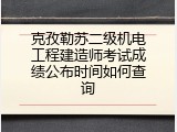 克孜勒苏二级机电工程建造师考试成绩公布时间如何查询
