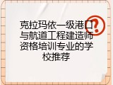 克拉玛依一级港口与航道工程建造师资格培训专业的学校推荐