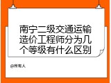 南宁二级交通运输造价工程师分为几个等级有什么区别