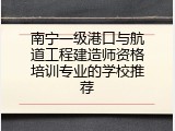 南宁一级港口与航道工程建造师资格培训专业的学校推荐