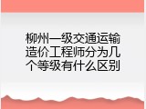 柳州一级交通运输造价工程师分为几个等级有什么区别