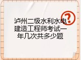 泸州二级水利水电建造工程师考试一年几次共多少题