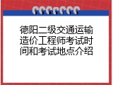 德阳二级交通运输造价工程师考试时间和考试地点介绍