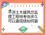 平凉土木建筑总监理工程师考完多久可以查成绩如何查