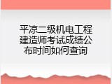 平凉二级机电工程建造师考试成绩公布时间如何查询