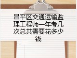 昌平区交通运输监理工程师一年考几次总共需要花多少钱