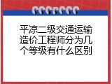 平凉二级交通运输造价工程师分为几个等级有什么区别