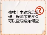 榆林土木建筑总监理工程师考完多久可以查成绩如何查