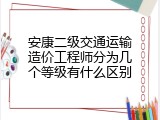 安康二级交通运输造价工程师分为几个等级有什么区别