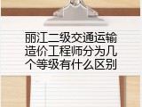 丽江二级交通运输造价工程师分为几个等级有什么区别