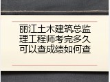 丽江土木建筑总监理工程师考完多久可以查成绩如何查