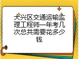 大兴区交通运输监理工程师一年考几次总共需要花多少钱