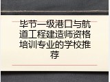 毕节一级港口与航道工程建造师资格培训专业的学校推荐