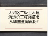 大兴区二级土木建筑造价工程师证书从哪里查询真伪？