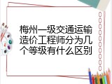 梅州一级交通运输造价工程师分为几个等级有什么区别