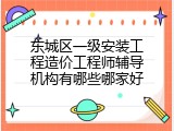 东城区一级安装工程造价工程师辅导机构有哪些哪家好