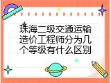 珠海二级交通运输造价工程师分为几个等级有什么区别