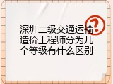 深圳二级交通运输造价工程师分为几个等级有什么区别