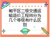 和平区二级交通运输造价工程师分为几个等级有什么区别