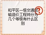 和平区一级交通运输造价工程师分为几个等级有什么区别