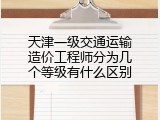 天津一级交通运输造价工程师分为几个等级有什么区别
