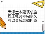天津土木建筑总监理工程师考完多久可以查成绩如何查