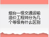 烟台一级交通运输造价工程师分为几个等级有什么区别