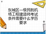 东城区一级民航机场工程建造师考试条件需要什么学历要求