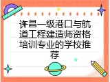 许昌一级港口与航道工程建造师资格培训专业的学校推荐