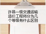许昌一级交通运输造价工程师分为几个等级有什么区别