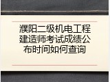 濮阳二级机电工程建造师考试成绩公布时间如何查询