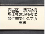 西城区一级民航机场工程建造师考试条件需要什么学历要求