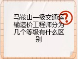 马鞍山一级交通运输造价工程师分为几个等级有什么区别