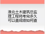 淮北土木建筑总监理工程师考完多久可以查成绩如何查