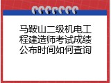 马鞍山二级机电工程建造师考试成绩公布时间如何查询