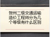 贺州二级交通运输造价工程师分为几个等级有什么区别