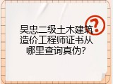 吴忠二级土木建筑造价工程师证书从哪里查询真伪？