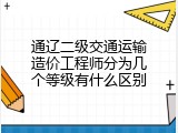 通辽二级交通运输造价工程师分为几个等级有什么区别
