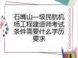 石嘴山一级民航机场工程建造师考试条件需要什么学历要求