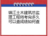 镇江土木建筑总监理工程师考完多久可以查成绩如何查