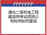 通化二级机电工程建造师考试成绩公布时间如何查询