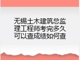 无锡土木建筑总监理工程师考完多久可以查成绩如何查