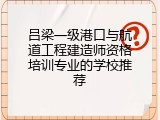 吕梁一级港口与航道工程建造师资格培训专业的学校推荐