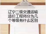 辽宁二级交通运输造价工程师分为几个等级有什么区别