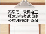 秦皇岛二级机电工程建造师考试成绩公布时间如何查询