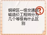 铜梁区一级交通运输造价工程师分为几个等级有什么区别