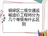 铜梁区二级交通运输造价工程师分为几个等级有什么区别